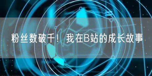 粉丝数破千！我在B站的成长故事