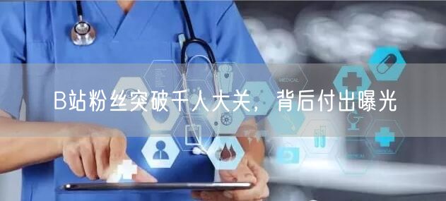 B站粉丝突破千人大关，背后付出曝光