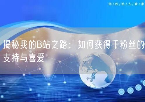 揭秘我的B站之路：如何获得千粉丝的支持与喜爱