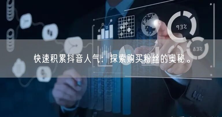 快速积累抖音人气：探索购买粉丝的奥秘。