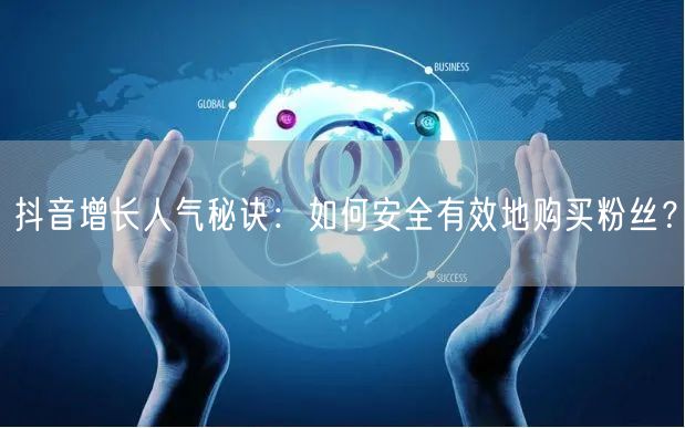 抖音增长人气秘诀：如何安全有效地购买粉丝？