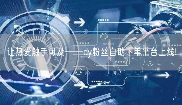 让热爱触手可及——dy粉丝自助下单平台上线!