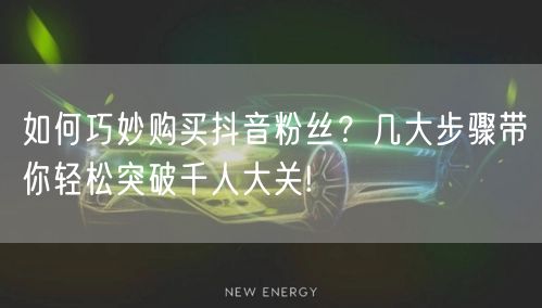 如何巧妙购买抖音粉丝？几大步骤带你轻松突破千人大关!