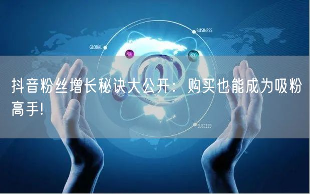 抖音粉丝增长秘诀大公开：购买也能成为吸粉高手!