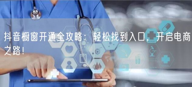 抖音橱窗开通全攻略：轻松找到入口，开启电商之路！