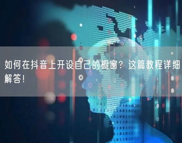 如何在抖音上开设自己的橱窗？这篇教程详细解答！