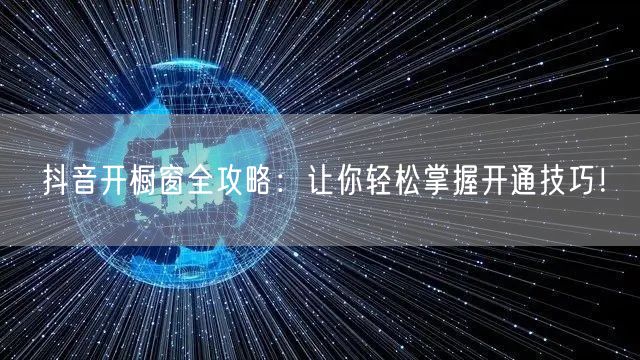 抖音开橱窗全攻略：让你轻松掌握开通技巧！