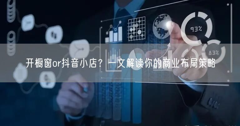 开橱窗or抖音小店？一文解读你的商业布局策略