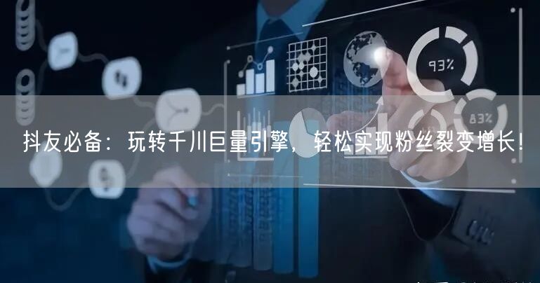 抖友必备：玩转千川巨量引擎，轻松实现粉丝裂变增长！