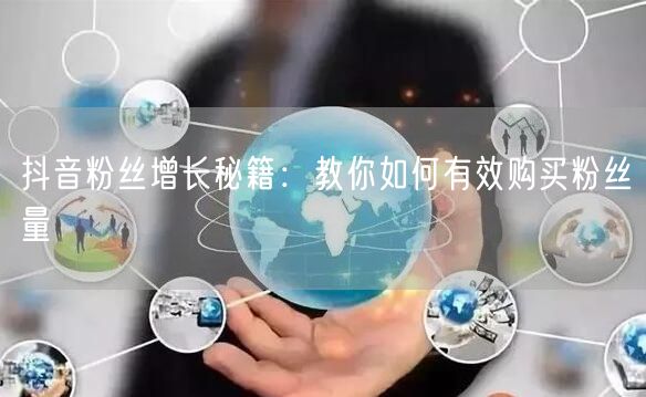 抖音粉丝增长秘籍：教你如何有效购买粉丝量