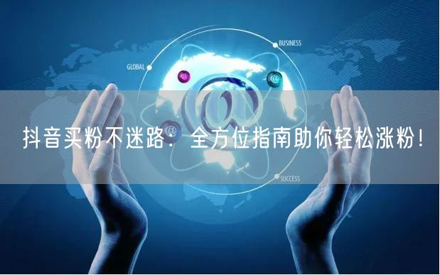 抖音买粉不迷路：全方位指南助你轻松涨粉！