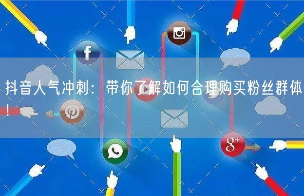 抖音人气冲刺：带你了解如何合理购买粉丝群体！