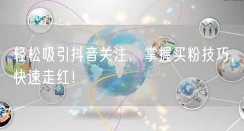轻松吸引抖音关注，掌握买粉技巧，快速走红！