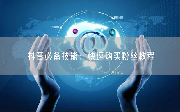 抖音必备技能：快速购买粉丝教程