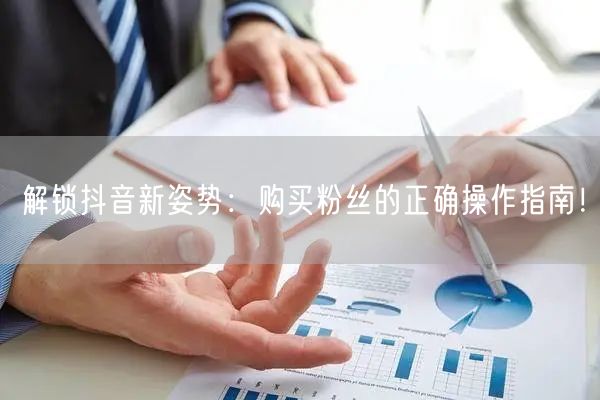 解锁抖音新姿势：购买粉丝的正确操作指南！