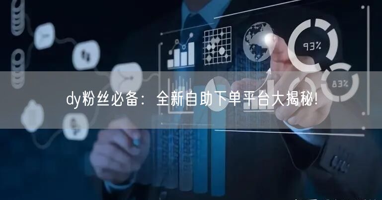 dy粉丝必备：全新自助下单平台大揭秘!