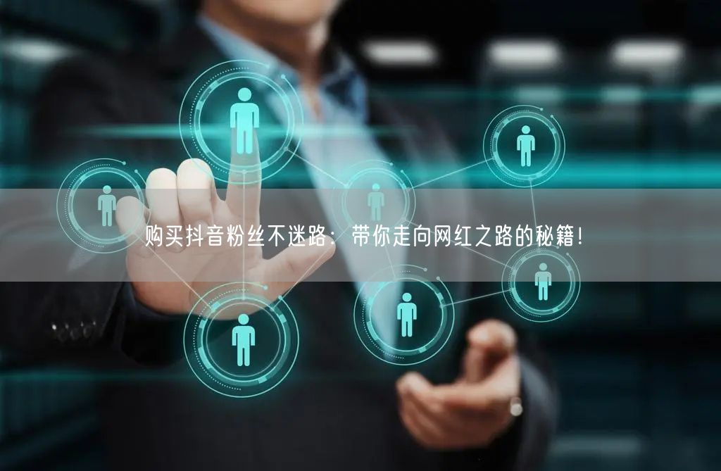 购买抖音粉丝不迷路：带你走向网红之路的秘籍！