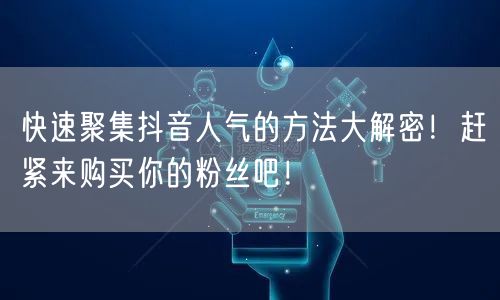 快速聚集抖音人气的方法大解密！赶紧来购买你的粉丝吧！
