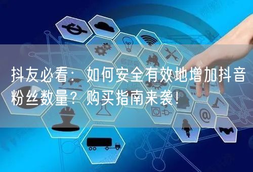 抖友必看：如何安全有效地增加抖音粉丝数量？购买指南来袭！