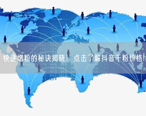 快速增粉的秘诀揭晓！点击了解抖音千粉价格!