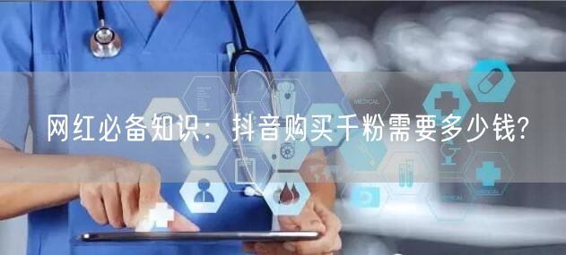 网红必备知识：抖音购买千粉需要多少钱?