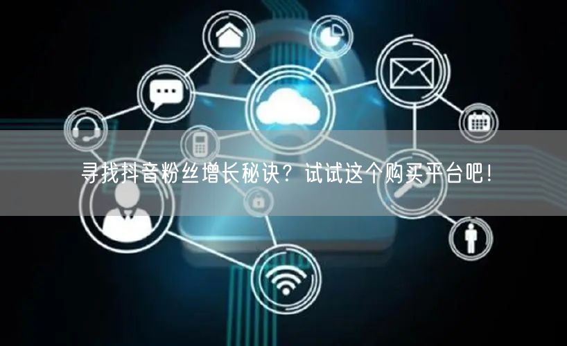 寻找抖音粉丝增长秘诀？试试这个购买平台吧！