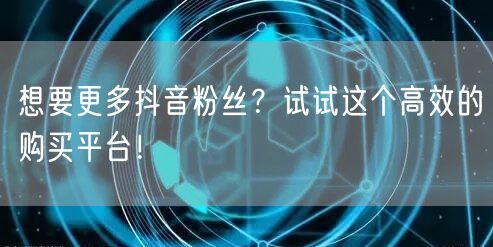 想要更多抖音粉丝？试试这个高效的购买平台！