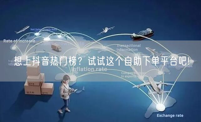 想上抖音热门榜？试试这个自助下单平台吧!