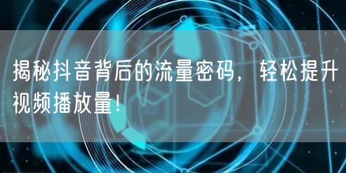 揭秘抖音背后的流量密码，轻松提升视频播放量！