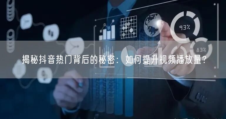 揭秘抖音热门背后的秘密：如何提升视频播放量？