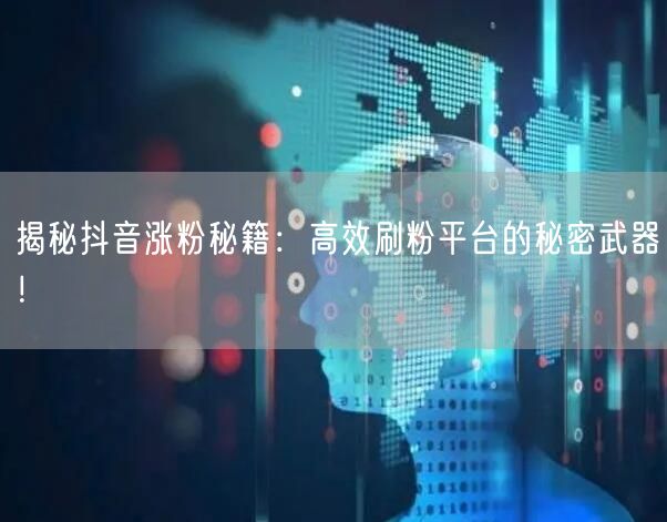 揭秘抖音涨粉秘籍：高效刷粉平台的秘密武器！