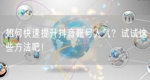 如何快速提升抖音账号人气？试试这些方法吧！