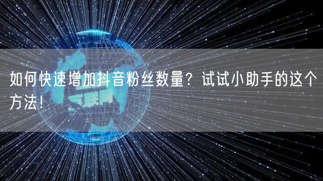 如何快速增加抖音粉丝数量？试试小助手的这