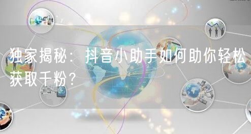 独家揭秘：抖音小助手如何助你轻松获取千粉