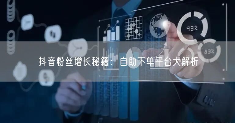 抖音粉丝增长秘籍：自助下单平台大解析