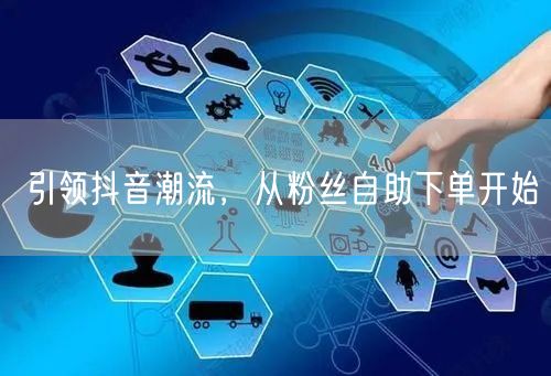 引领抖音潮流，从粉丝自助下单开始