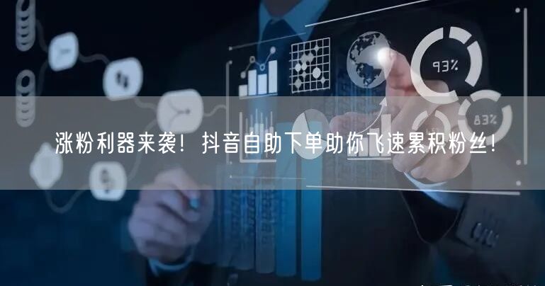涨粉利器来袭！抖音自助下单助你飞速累积粉