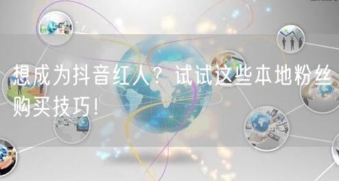 想成为抖音红人？试试这些本地粉丝购买技巧