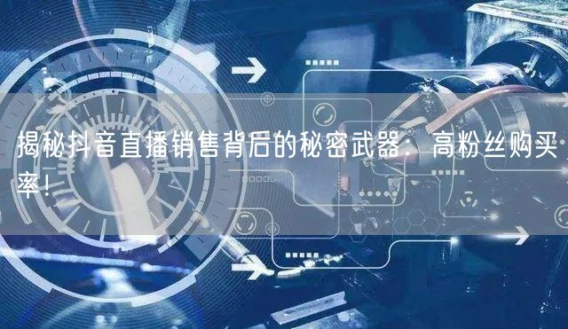 揭秘抖音直播销售背后的秘密武器：高粉丝购