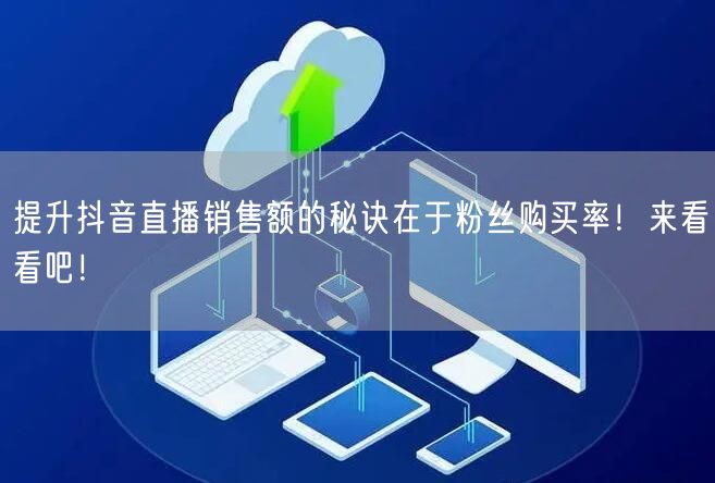 提升抖音直播销售额的秘诀在于粉丝购买率！