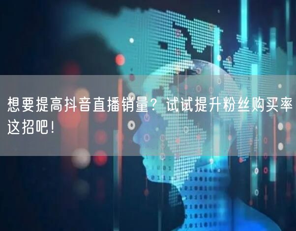想要提高抖音直播销量？试试提升粉丝购买率