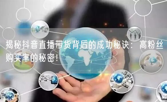 揭秘抖音直播带货背后的成功秘诀：高粉丝购