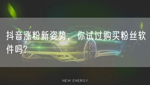 抖音涨粉新姿势，你试过购买粉丝软件吗?