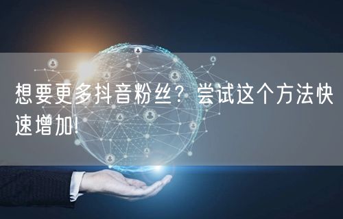想要更多抖音粉丝？尝试这个方法快速增加!