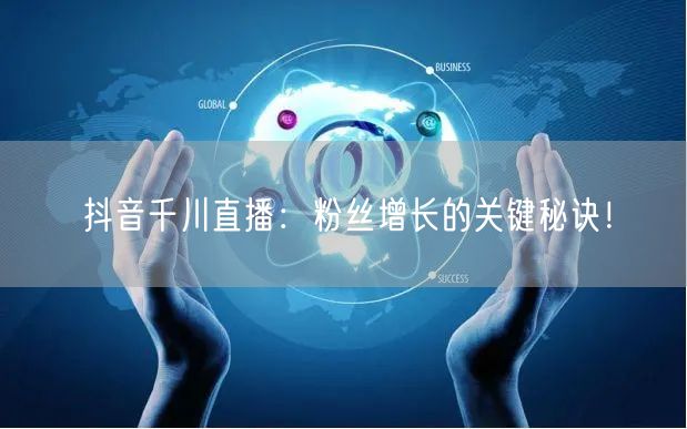 抖音千川直播：粉丝增长的关键秘诀！