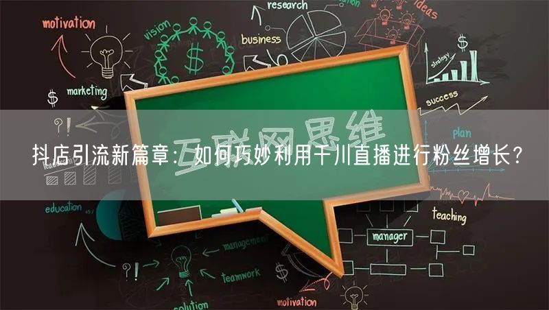 抖店引流新篇章：如何巧妙利用千川直播进行