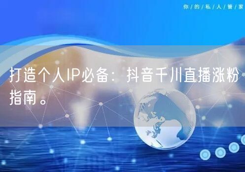 打造个人IP必备：抖音千川直播涨粉指南。