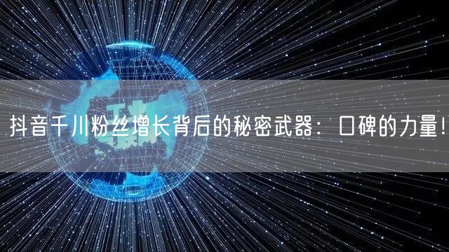 抖音千川粉丝增长背后的秘密武器：口碑的力