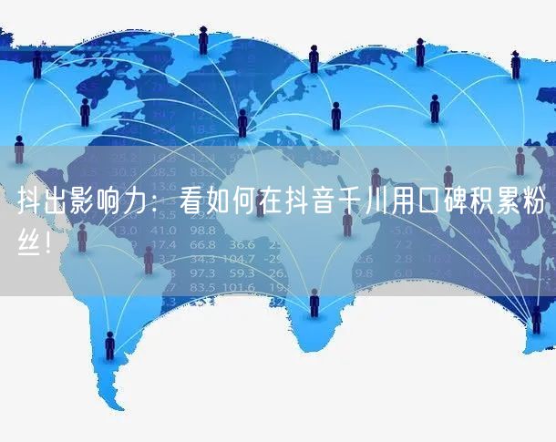 抖出影响力：看如何在抖音千川用口碑积累粉