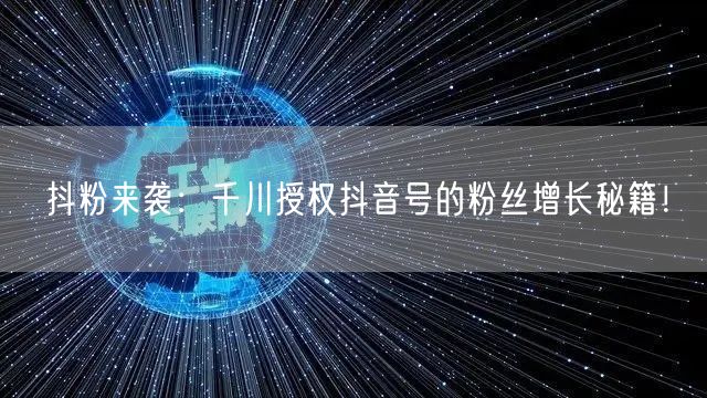 抖粉来袭：千川授权抖音号的粉丝增长秘籍！